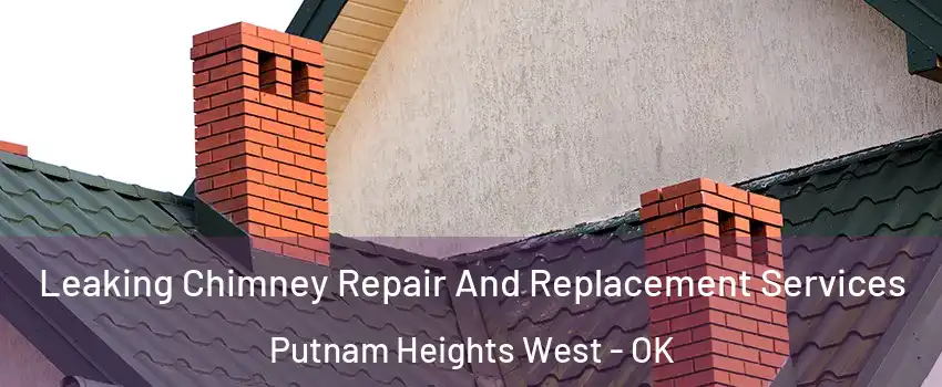 Leaking Chimney Repair And Replacement Services Putnam Heights West - OK