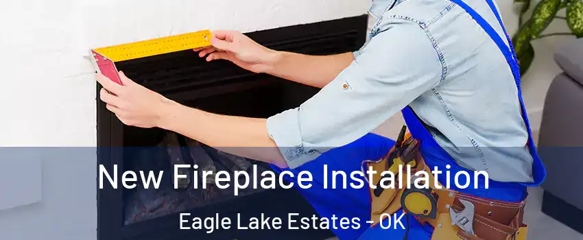 New Fireplace Installation Eagle Lake Estates - OK