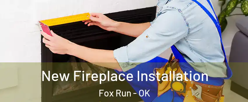 New Fireplace Installation Fox Run - OK