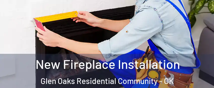 New Fireplace Installation Glen Oaks Residential Community - OK