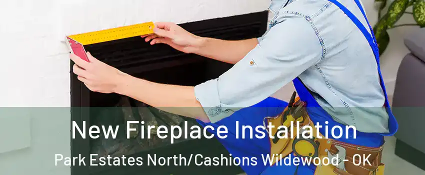 New Fireplace Installation Park Estates North/Cashions Wildewood - OK