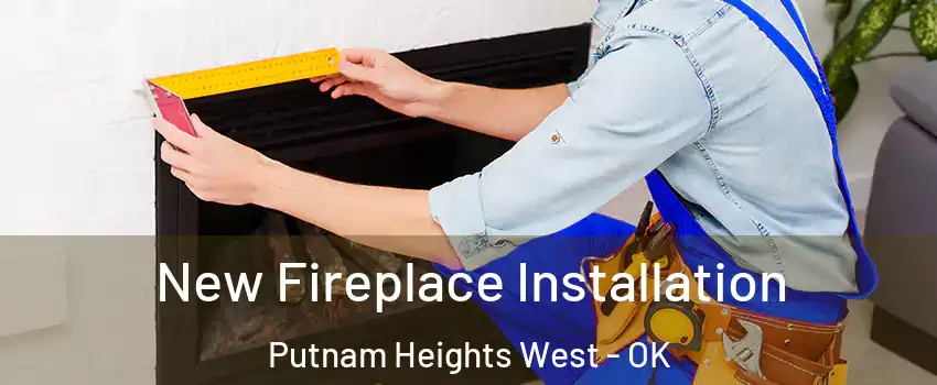 New Fireplace Installation Putnam Heights West - OK