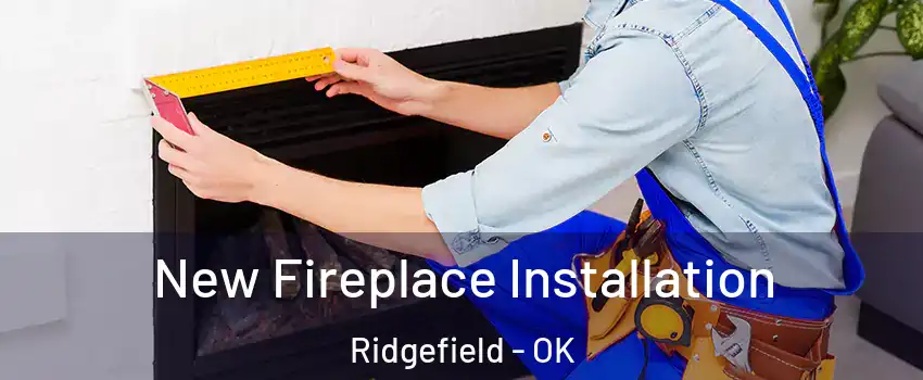 New Fireplace Installation Ridgefield - OK
