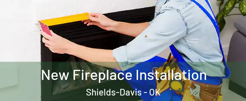 New Fireplace Installation Shields-Davis - OK