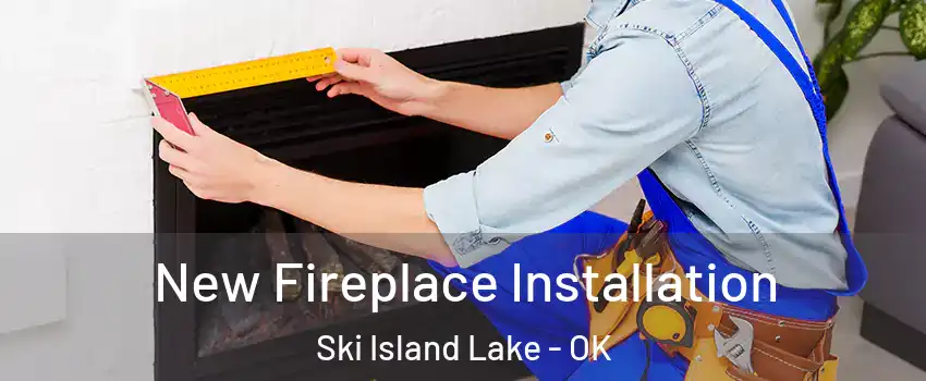New Fireplace Installation Ski Island Lake - OK