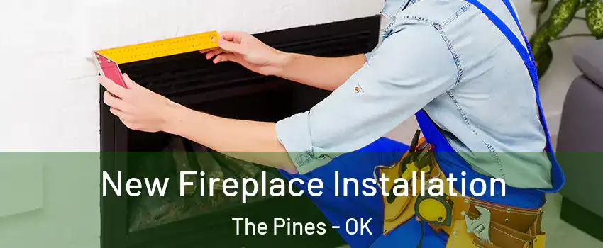 New Fireplace Installation The Pines - OK