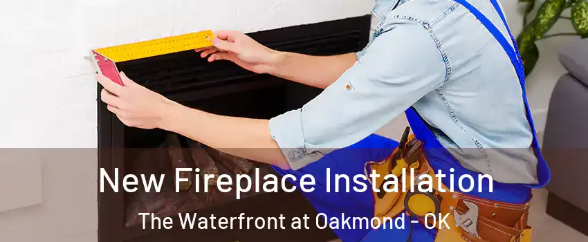 New Fireplace Installation The Waterfront at Oakmond - OK