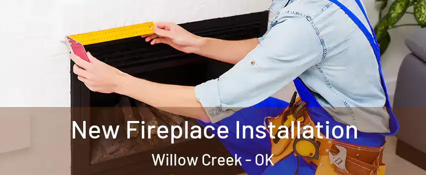 New Fireplace Installation Willow Creek - OK