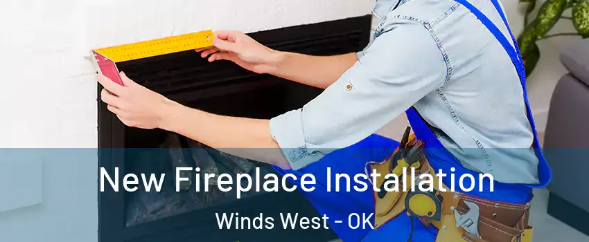 New Fireplace Installation Winds West - OK