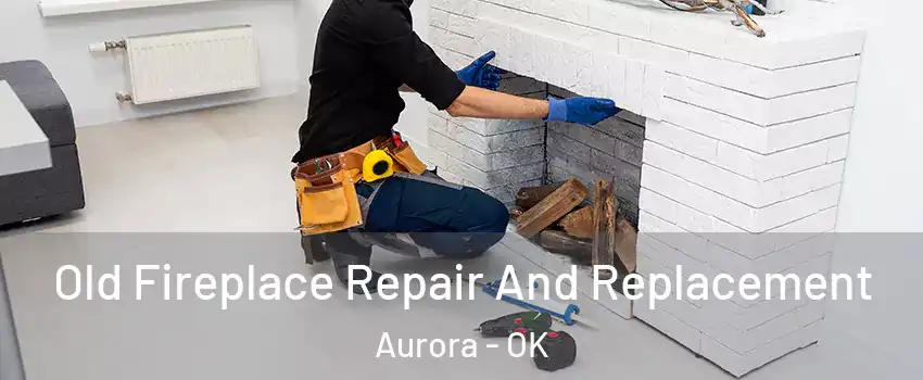 Old Fireplace Repair And Replacement Aurora - OK