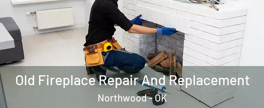 Old Fireplace Repair And Replacement Northwood - OK