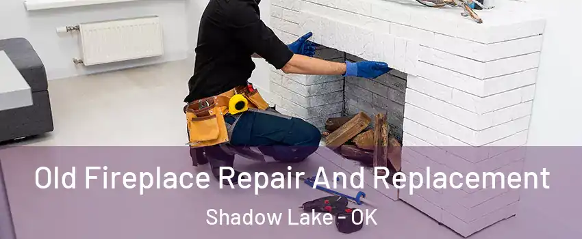 Old Fireplace Repair And Replacement Shadow Lake - OK