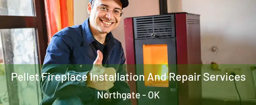 Pellet Fireplace Installation And Repair Services Northgate - OK