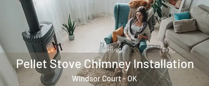 Pellet Stove Chimney Installation Windsor Court - OK