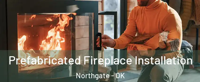 Prefabricated Fireplace Installation Northgate - OK