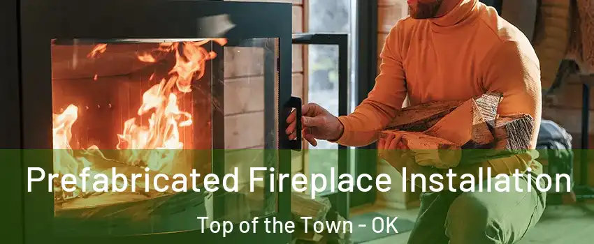Prefabricated Fireplace Installation Top of the Town - OK
