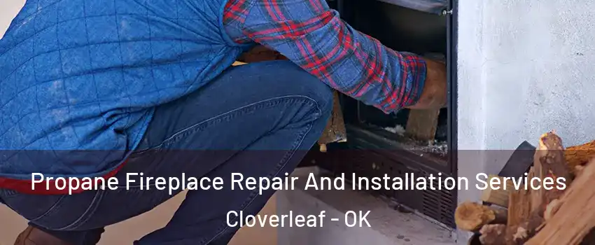 Propane Fireplace Repair And Installation Services Cloverleaf - OK