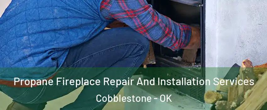Propane Fireplace Repair And Installation Services Cobblestone - OK