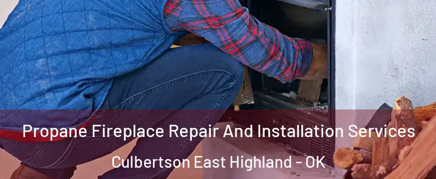 Propane Fireplace Repair And Installation Services Culbertson East Highland - OK