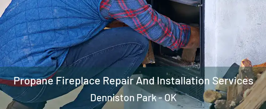 Propane Fireplace Repair And Installation Services Denniston Park - OK