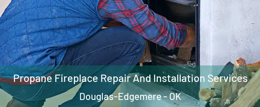 Propane Fireplace Repair And Installation Services Douglas-Edgemere - OK