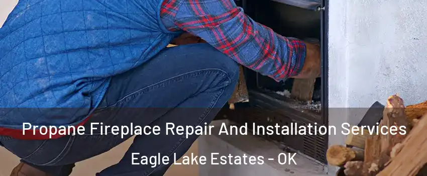 Propane Fireplace Repair And Installation Services Eagle Lake Estates - OK