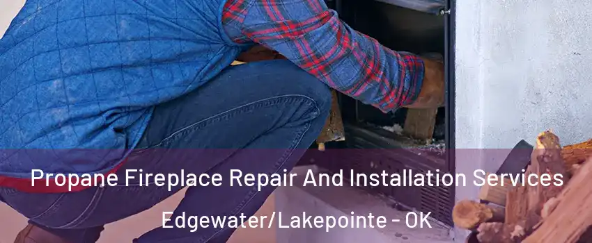 Propane Fireplace Repair And Installation Services Edgewater/Lakepointe - OK