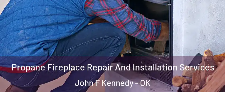 Propane Fireplace Repair And Installation Services John F Kennedy - OK