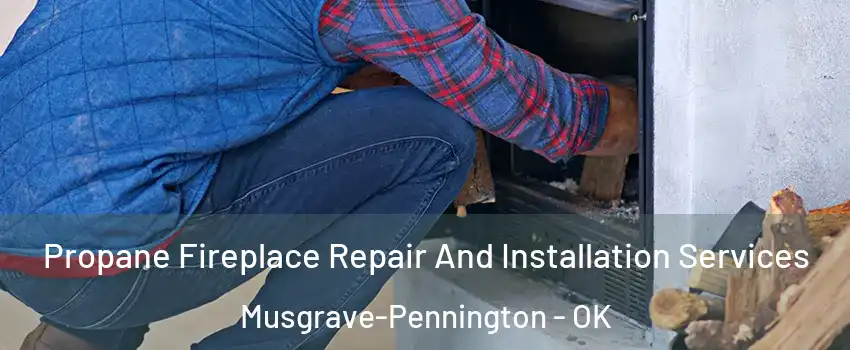 Propane Fireplace Repair And Installation Services Musgrave-Pennington - OK