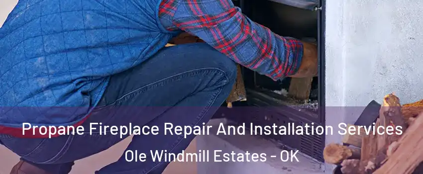 Propane Fireplace Repair And Installation Services Ole Windmill Estates - OK
