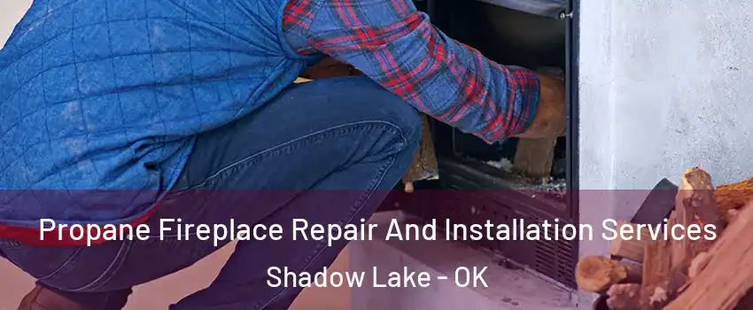 Propane Fireplace Repair And Installation Services Shadow Lake - OK