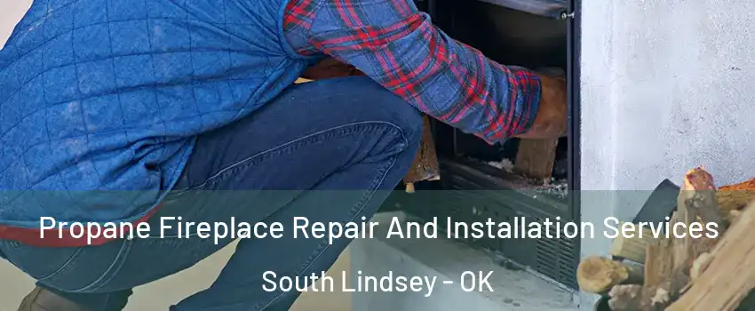 Propane Fireplace Repair And Installation Services South Lindsey - OK