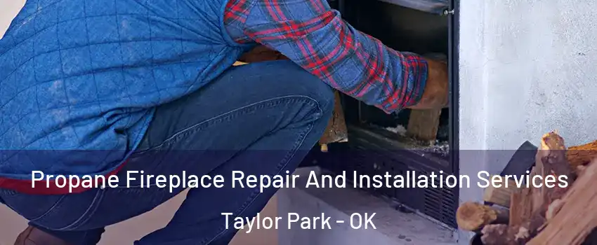 Propane Fireplace Repair And Installation Services Taylor Park - OK