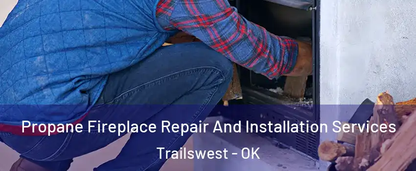 Propane Fireplace Repair And Installation Services Trailswest - OK