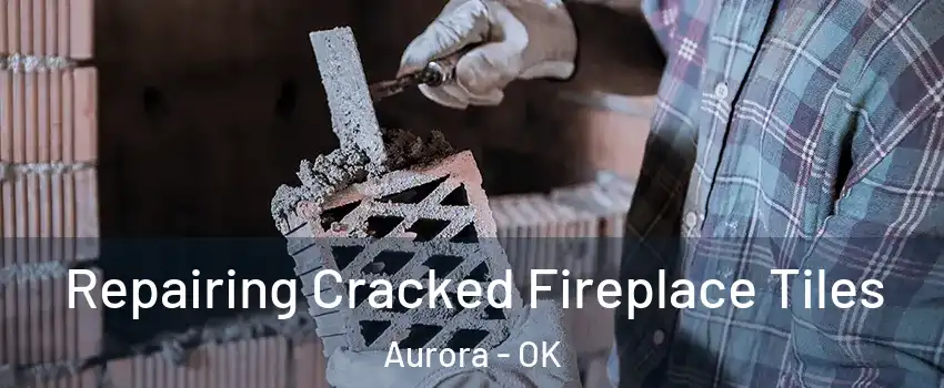 Repairing Cracked Fireplace Tiles Aurora - OK