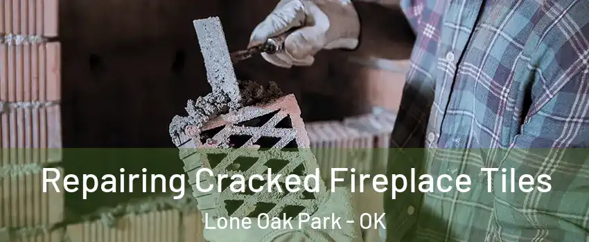 Repairing Cracked Fireplace Tiles Lone Oak Park - OK