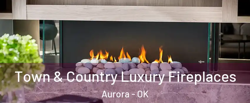 Town & Country Luxury Fireplaces Aurora - OK
