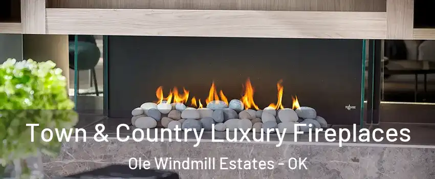 Town & Country Luxury Fireplaces Ole Windmill Estates - OK