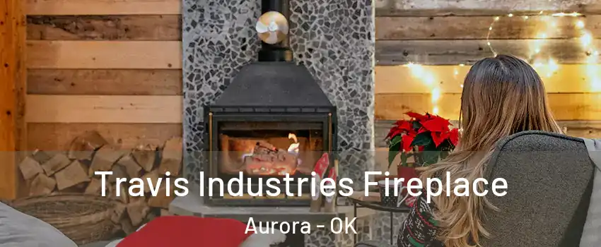 Travis Industries Fireplace Aurora - OK