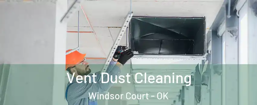 Vent Dust Cleaning Windsor Court - OK