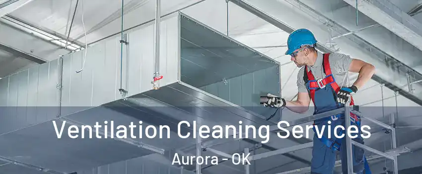 Ventilation Cleaning Services Aurora - OK