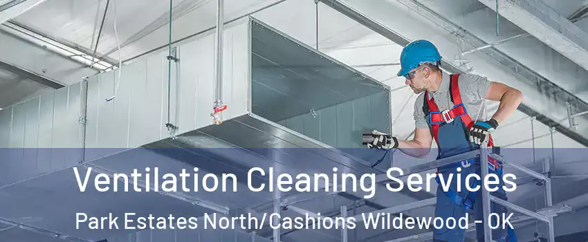 Ventilation Cleaning Services Park Estates North/Cashions Wildewood - OK