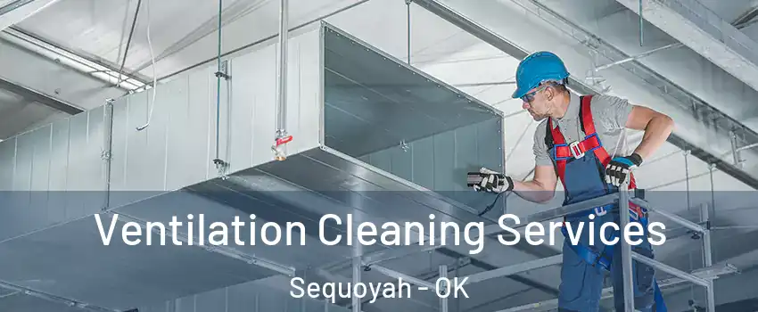 Ventilation Cleaning Services Sequoyah - OK