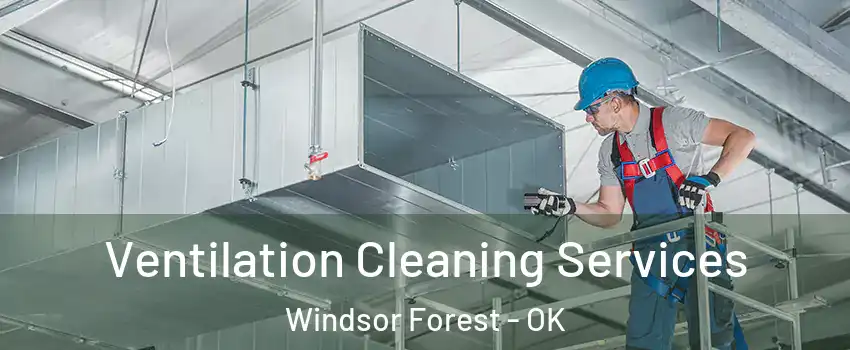 Ventilation Cleaning Services Windsor Forest - OK