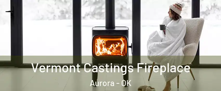 Vermont Castings Fireplace Aurora - OK
