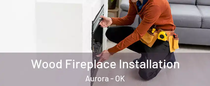 Wood Fireplace Installation Aurora - OK