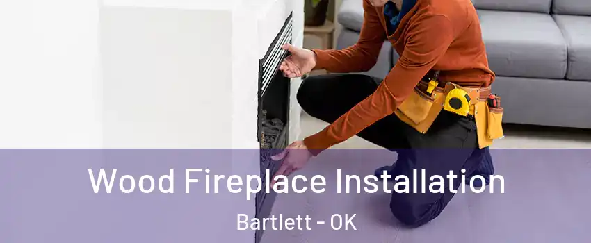 Wood Fireplace Installation Bartlett - OK