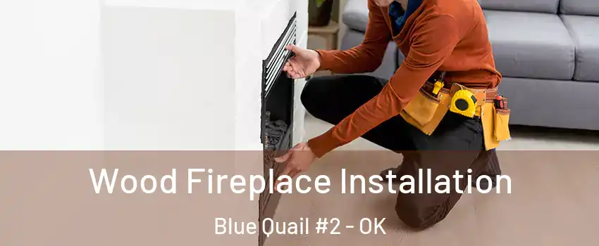 Wood Fireplace Installation Blue Quail #2 - OK