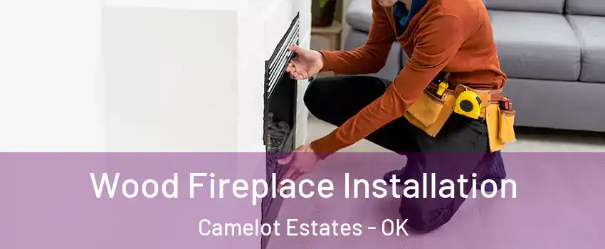 Wood Fireplace Installation Camelot Estates - OK