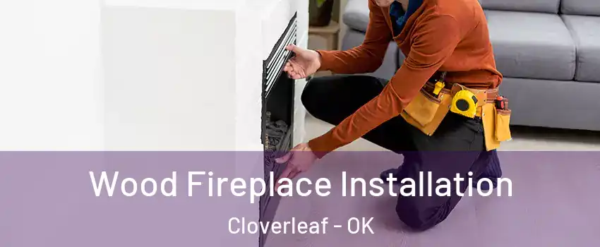 Wood Fireplace Installation Cloverleaf - OK